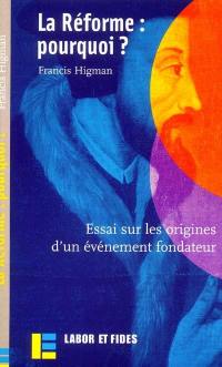 La Réforme : pourquoi ? : essai sur les origines d'un événement fondateur