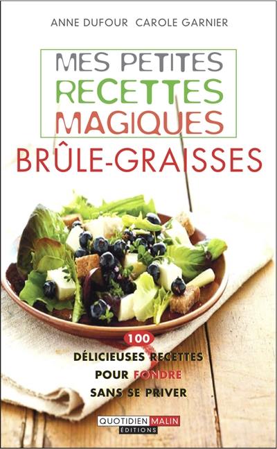 Mes petites recettes magiques brûle-graisses : 100 délicieuses recettes pour fondre sans se priver