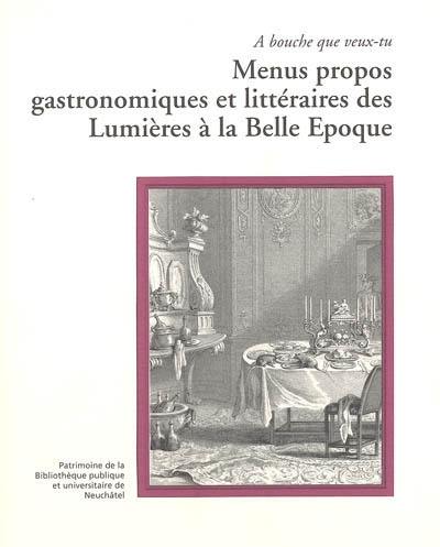 Menus propos gastronomiques et littéraires des Lumières à la Belle Epoque : à bouche que veux-tu