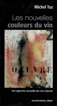 Les nouvelles couleurs du vin. Vol. 2. Une approche sensuelle des vins naturels