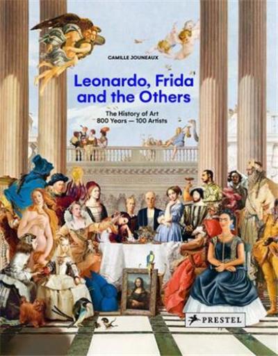 Leonardo, Frida and the Others The History of Art : 800 Years, 100 Artists