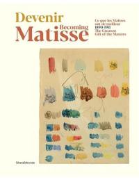 Devenir Matisse : 1890-1911 : ce que les maîtres ont de meilleur. Becoming Matisse : 1890-1911 : the greatest gift of the masters