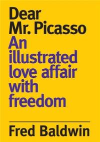 Fred Baldwin Dear Monsieur Picasso : An illustrated love affair with freedom