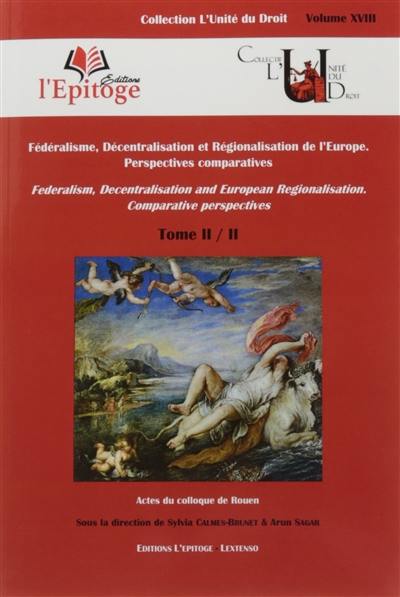 Fédéralisme, décentralisation et régionalisation de l'Europe : perspectives comparatives : actes du colloque de Rouen. Vol. 2. Federalism, decentralisation and European regionalism : comparative perspectives. Vol. 2