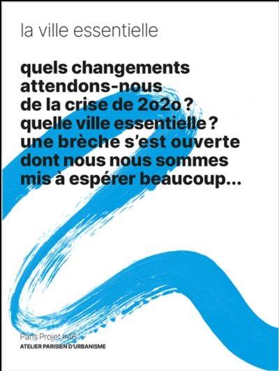 Paris projet, n° 46. La ville essentielle : quels changements attendons-nous de la crise de 2020 ? Quelle ville essentielle ? Une brèche s’est ouverte dont nous nous sommes mis à espérer beaucoup...