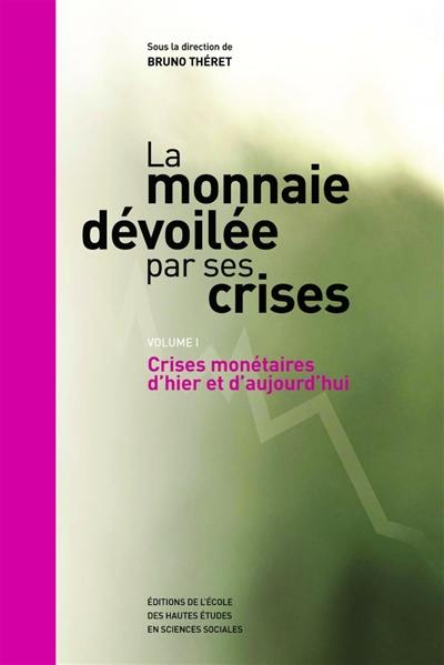 La monnaie dévoilée par ses crises. Vol. 1. Crises monétaires d'hier et d'aujourd'hui