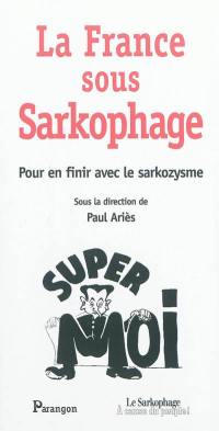 La France sous Sarkophage : pour en finir avec le sarkozysme