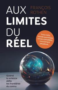 Aux limites du réel : quand la science défie les frontières du connu : trous noirs, monde quantique, univers parallèles, mouvement perpétuel...