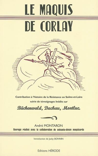 Le maquis de Corlay : contribution à l'histoire de la Résistance en Saône-et-Loire. Témoignages inédits sur Büchenwald, Dachau, Montluc