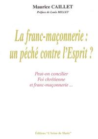 La franc-maçonnerie : un péché contre l'esprit ? : peut-on réconcilier foi chrétienne et franc-maçonnerie...