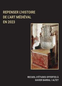 Repenser l'histoire de l'art médiéval en 2023 : recueil d'études offertes à Xavier Barral i Altet