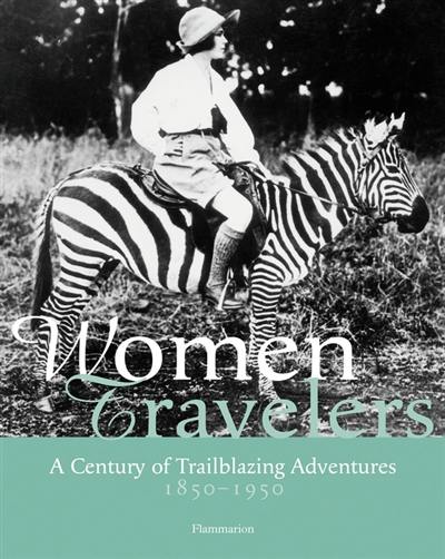 Women travelers : a century of trailblazing adventures, 1850-1950