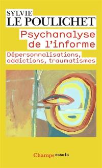 Psychanalyse de l'informe : dépersonnalisations, addictions, traumatismes