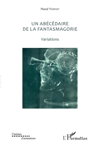 Un abécédaire de la fantasmagorie : textes de 1985 à 2017. Variations