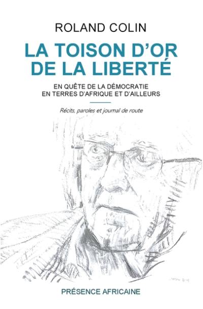 La toison d'or de la liberté : en quête de la démocratie en terres d'Afrique et d'ailleurs : récits, paroles et journal de route