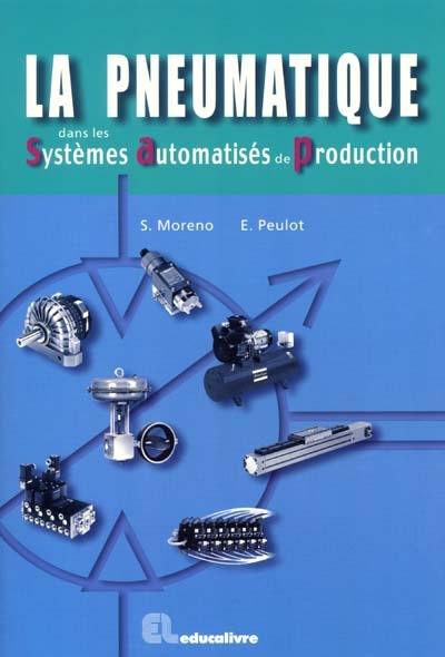 La pneumatique dans les systèmes automatisés de production : BEP, Bac STI, BTS, DUT, IUFM, IUP, écoles d'ingénieurs, formation continue