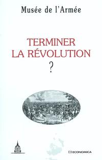 Terminer la Révolution ? : actes du colloque