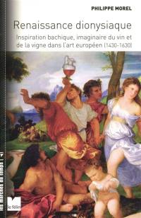 Renaissance dionysiaque : inspiration bachique, imaginaire du vin et de la vigne dans l'art européen (1430-1630)