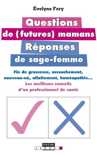 Questions de (futures) mamans : réponses de sage-femme : fin de grossesse, accouchement, nouveau-né, allaitement, homéopathie... : les meilleurs conseils d'un professionnel de santé