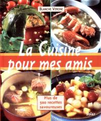 La cuisine pour mes amis : plus de 500 recettes savoureuses