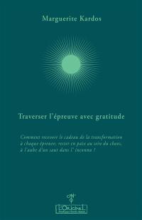 Traverser l'épreuve avec gratitude : comment recevoir le cadeau de la transformation à chaque épreuve, rester en paix au sein du chaos, à l'aube d'un saut dans l'inconnu ? : entretiens avec Aurélie Chalbos