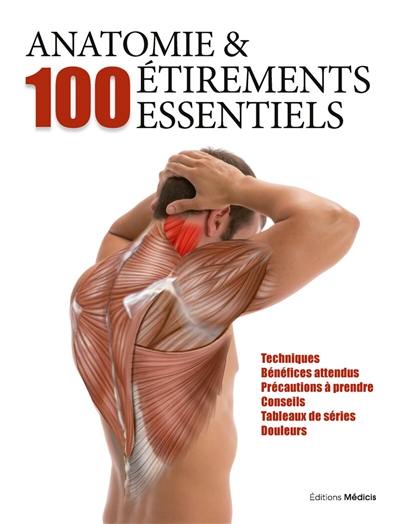 Anatomie & 100 étirements essentiels : techniques, bénéfices attendus, précautions à prendre, conseils, tableaux de séries, douleurs