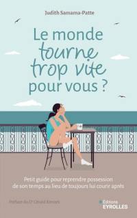 Quand le monde tourne trop vite... : comment reprendre possession de son temps, au lieu de toujours lui courir après ?