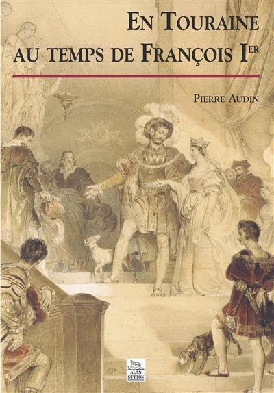 En Touraine au temps de François 1er (1515-1547)