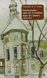 Les cahiers du Septentrion. Vol. 11. Pensionnaire chez les Ursulines dans les années 1920-1930