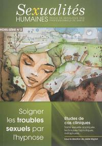 Sexualités humaines : revue de sexologie des professionnels de la santé : hors série, n° 2. Soigner les troubles sexuels par l'hypnose : études de cas cliniques