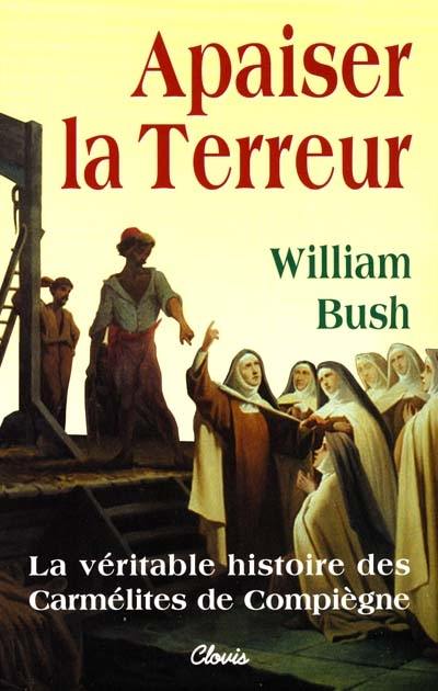 Apaiser la Terreur : le mystère de la vocation des seize carmélites de Compiègne guillotinées à Paris le 17 juillet 1794