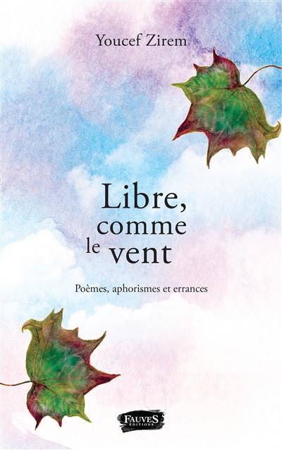 Libre, comme le vent : poèmes, aphorismes et errances