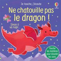 Ne chatouille pas le dragon ! : sinon il va rugir...