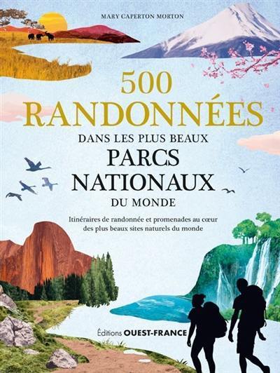 500 randonnées dans les plus beaux parcs nationaux du monde : itinéraires de randonnée et promenades au coeur des plus beaux sites naturels du monde