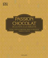 Passion chocolat : de la fève à la tablette : histoire, secrets de fabrication, conseils de dégustation, tendances et recettes