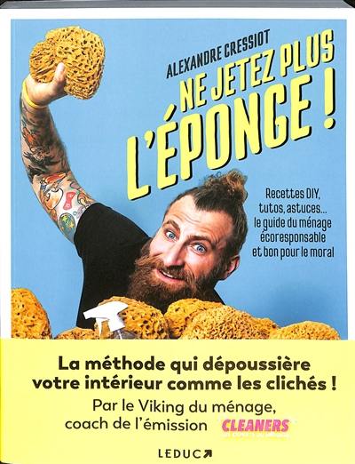 Ne jetez plus l'éponge ! : recettes DIY, tutos, astuces... : le guide du ménage écoresponsable et bon pour le moral