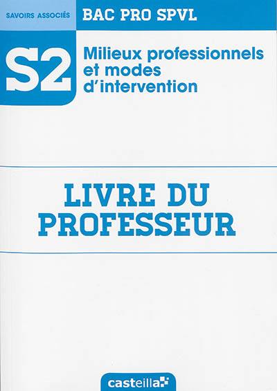 Milieux professionnels et modes d'intervention : bac pro SPVL, savoirs associés S2 : livre du professeur