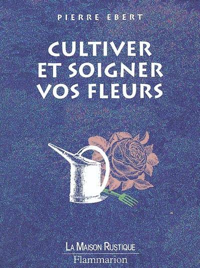 Cultiver et soigner vos fleurs