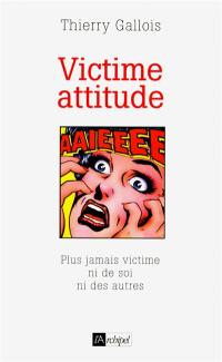 Victime attitude : plus jamais victime ni de soi ni des autres