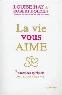 La vie vous aime : 7 exercices spirituels pour aimer la vie