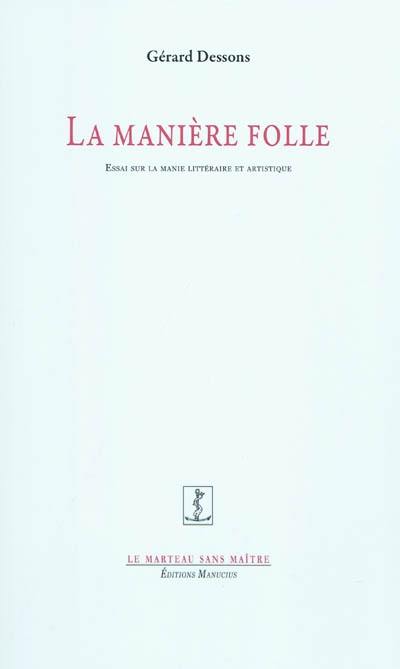 La manière folle : essai sur la manie littéraire et artistique