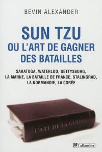 Sun Tzu ou L'art de gagner des batailles : Saratoga, Waterloo, Gettysburg, la Marne, la bataille de France, Stalingrad, la Normandie, la Corée