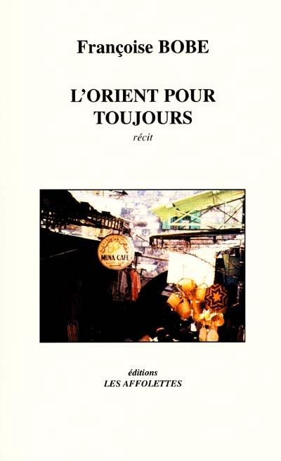 L'Orient pour toujours : récit