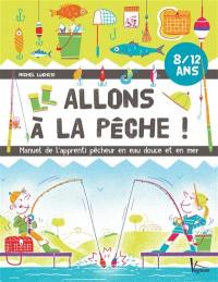 Allons à la pêche ! : manuel de l'apprenti pêcheur en eau douce et en mer : 8-12 ans