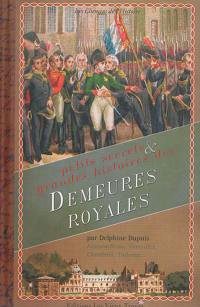 Petits secrets & grandes histoires des demeures royales : Fontainebleau, Versailles, Chambord, Tuileries...