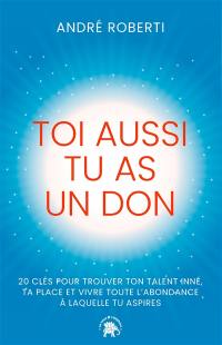 Toi aussi tu as un don : 20 clés pour trouver ton talent inné, ta place et vivre toute l'abondance à laquelle tu aspires