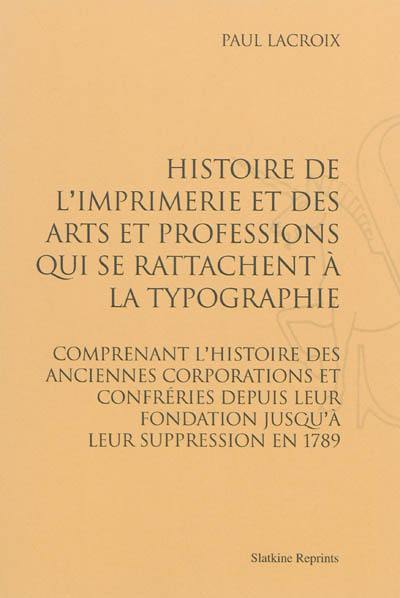 Histoire de l'imprimerie et des arts et professions qui se rattachent à la typographie : comprenant l'histoire des anciennes corporations et confréries depuis leur fondation jusqu'à leur suppression en 1789