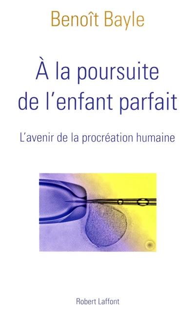 A la poursuite de l'enfant parfait : l'avenir de la procréation humaine