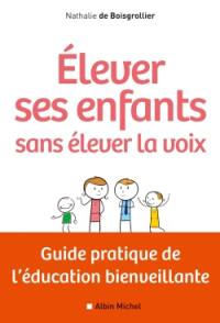 Elever ses enfants sans élever sa voix : guide pratique de l'éducation bienveillante