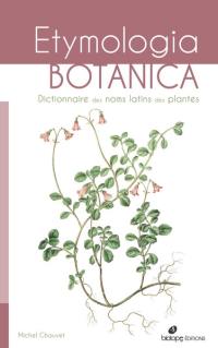 Etymologia botanica : dictionnaire des noms latins des plantes